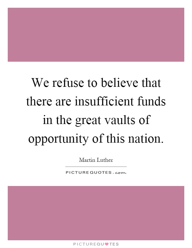 We refuse to believe that there are insufficient funds in the great vaults of opportunity of this nation Picture Quote #1