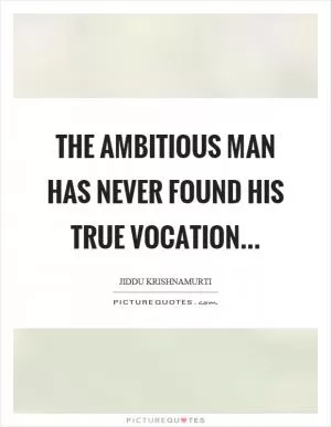 The ambitious man has never found his true vocation Picture Quote #1