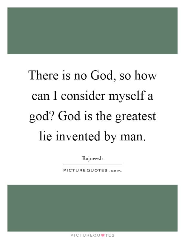 There is no God, so how can I consider myself a god? God is the greatest lie invented by man Picture Quote #1
