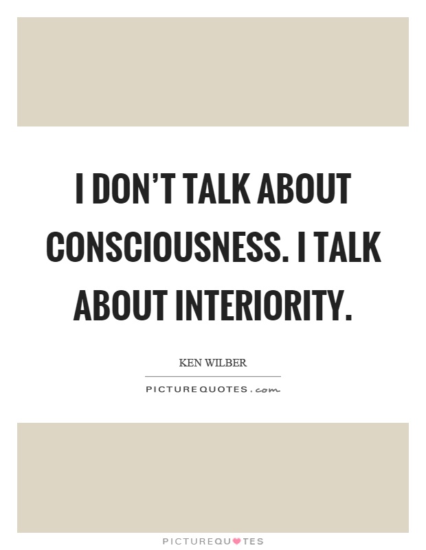 I don't talk about consciousness. I talk about interiority Picture Quote #1