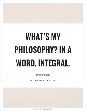 What’s my philosophy? In a word, integral Picture Quote #1