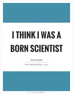 I think I was a born scientist Picture Quote #1