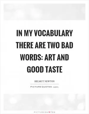 In my vocabulary there are two bad words: art and good taste Picture Quote #1