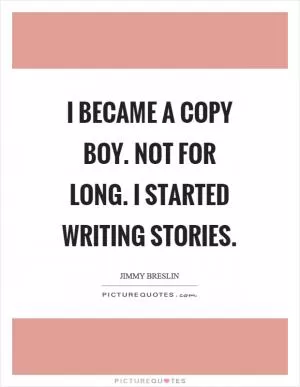 I became a copy boy. Not for long. I started writing stories Picture Quote #1