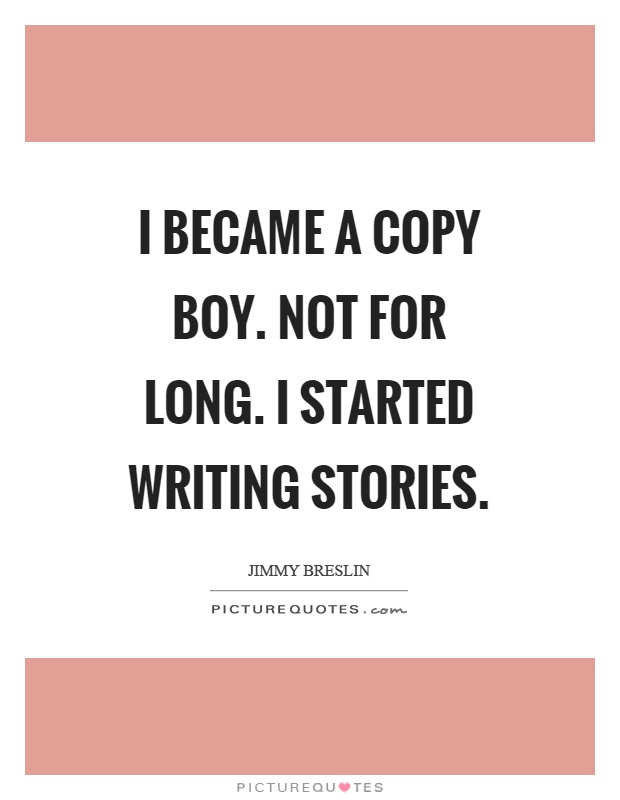 I became a copy boy. Not for long. I started writing stories Picture Quote #1