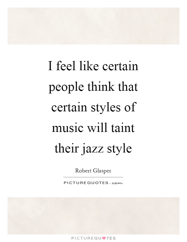 I feel like certain people think that certain styles of music will taint their jazz style Picture Quote #1