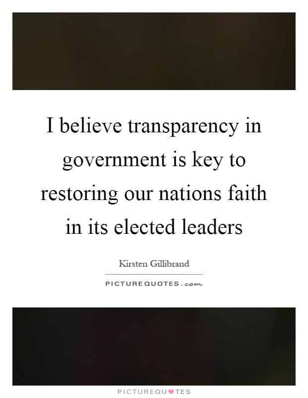 I believe transparency in government is key to restoring our nations faith in its elected leaders Picture Quote #1