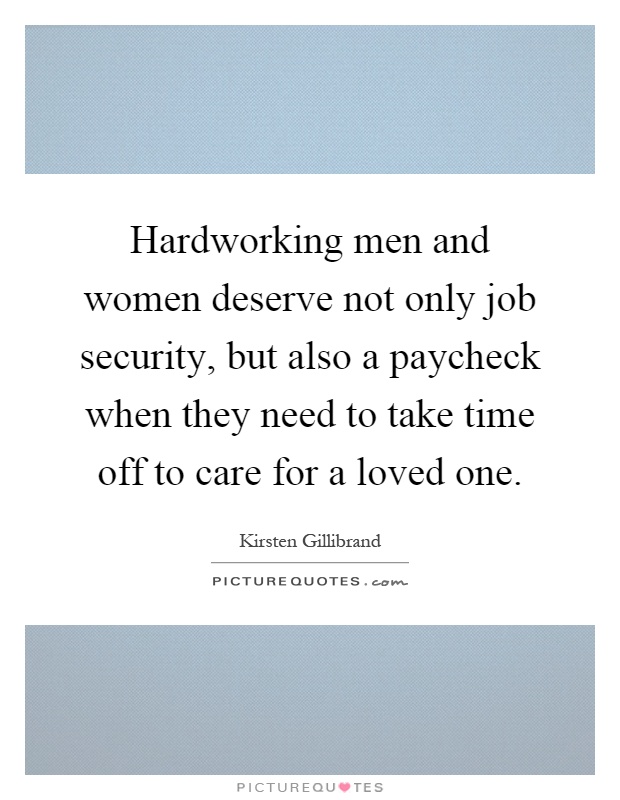 Hardworking men and women deserve not only job security, but also a paycheck when they need to take time off to care for a loved one Picture Quote #1