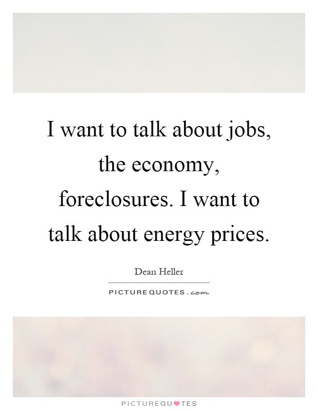 I want to talk about jobs, the economy, foreclosures. I want to talk about energy prices Picture Quote #1