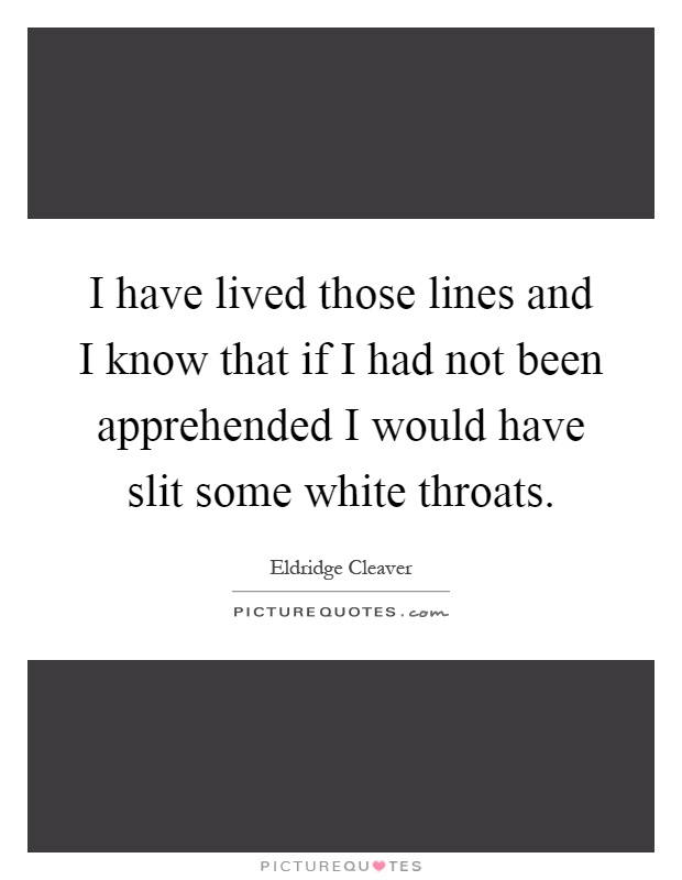 I have lived those lines and I know that if I had not been apprehended I would have slit some white throats Picture Quote #1