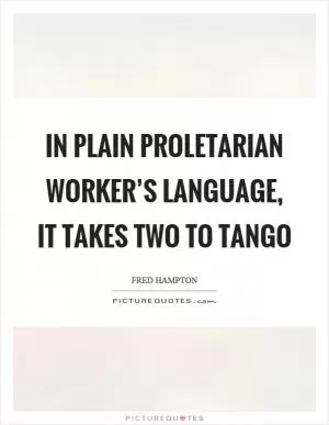 In plain proletarian worker’s language, it takes two to tango Picture Quote #1
