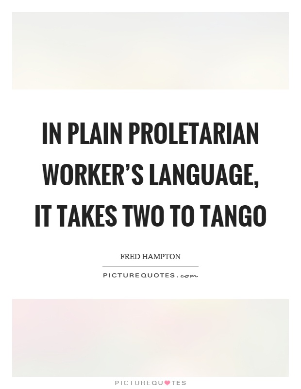 In plain proletarian worker's language, it takes two to tango Picture Quote #1