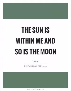 The sun is within me and so is the moon Picture Quote #1