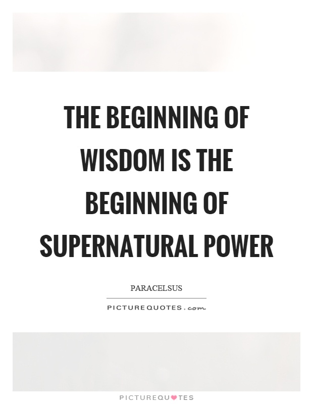 The beginning of wisdom is the beginning of supernatural power Picture Quote #1