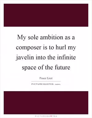 My sole ambition as a composer is to hurl my javelin into the infinite space of the future Picture Quote #1