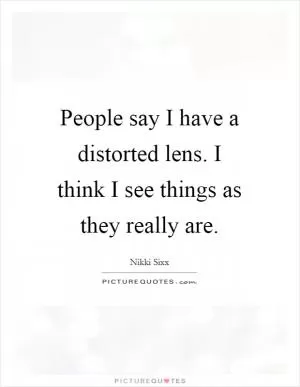 People say I have a distorted lens. I think I see things as they really are Picture Quote #1