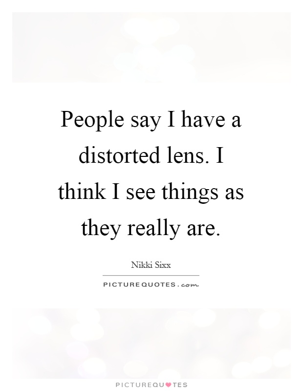 People say I have a distorted lens. I think I see things as they really are Picture Quote #1