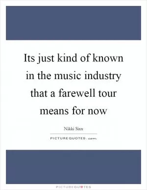Its just kind of known in the music industry that a farewell tour means for now Picture Quote #1