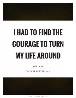I had to find the courage to turn my life around Picture Quote #1