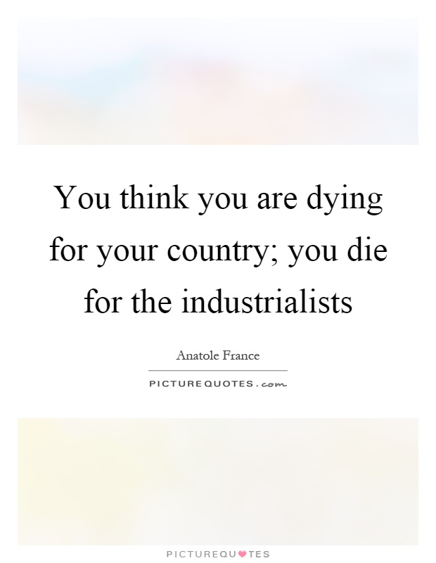 You think you are dying for your country; you die for the industrialists Picture Quote #1