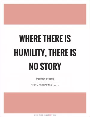 Where there is humility, there is no story Picture Quote #1