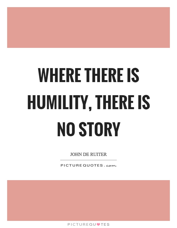 Where there is humility, there is no story Picture Quote #1