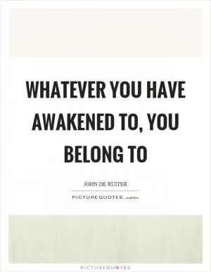 Whatever you have awakened to, you belong to Picture Quote #1