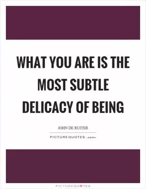 What you are is the most subtle delicacy of being Picture Quote #1