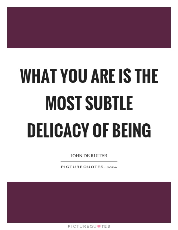 What you are is the most subtle delicacy of being Picture Quote #1