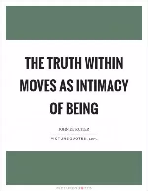 The truth within moves as intimacy of being Picture Quote #1
