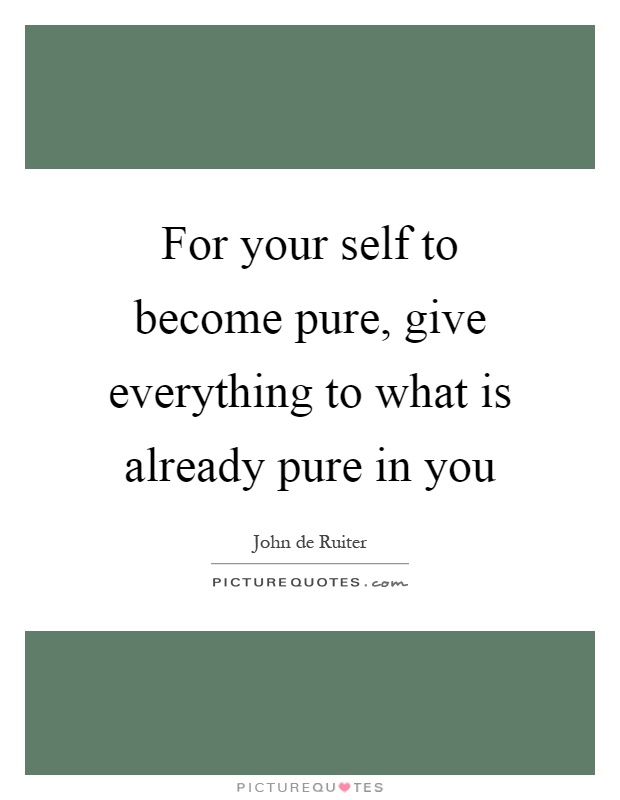 For your self to become pure, give everything to what is already pure in you Picture Quote #1
