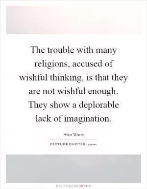 The trouble with many religions, accused of wishful thinking, is that they are not wishful enough. They show a deplorable lack of imagination Picture Quote #1
