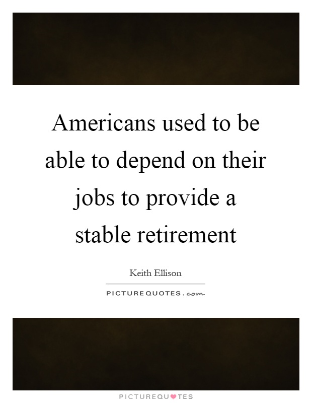 Americans used to be able to depend on their jobs to provide a stable retirement Picture Quote #1