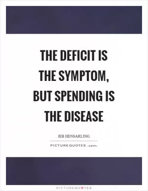 The deficit is the symptom, but spending is the disease Picture Quote #1