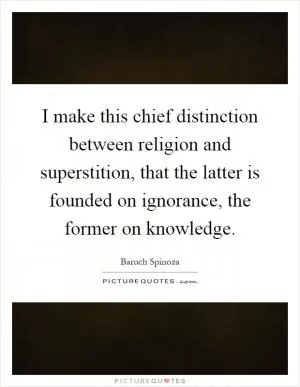 I make this chief distinction between religion and superstition, that the latter is founded on ignorance, the former on knowledge Picture Quote #1