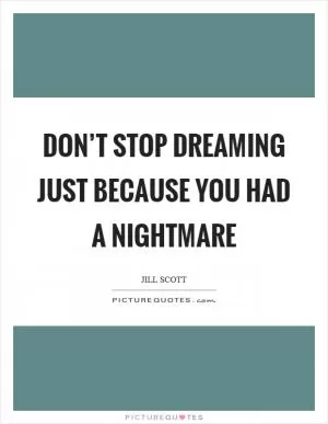 Don’t stop dreaming just because you had a nightmare Picture Quote #1