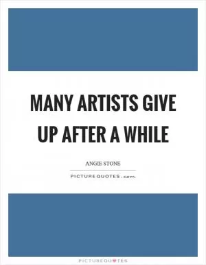 Many artists give up after a while Picture Quote #1