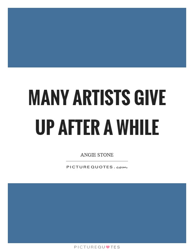 Many artists give up after a while Picture Quote #1