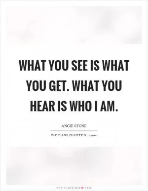 What you see is what you get. What you hear is who I am Picture Quote #1