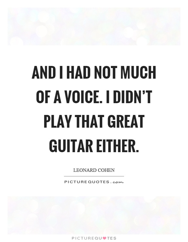 And I had not much of a voice. I didn't play that great guitar either Picture Quote #1