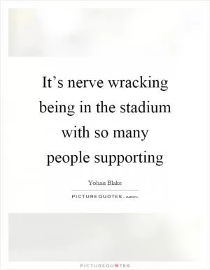 It’s nerve wracking being in the stadium with so many people supporting Picture Quote #1