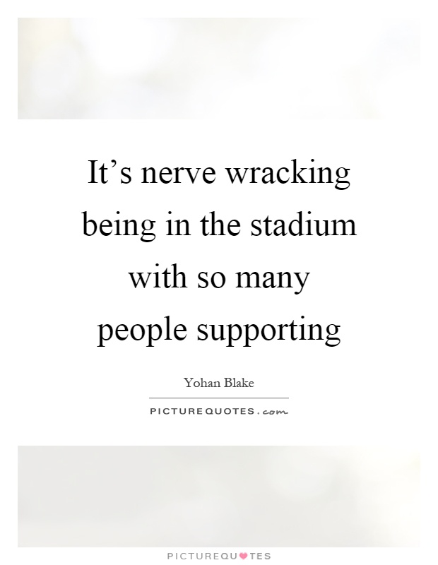 It's nerve wracking being in the stadium with so many people supporting Picture Quote #1