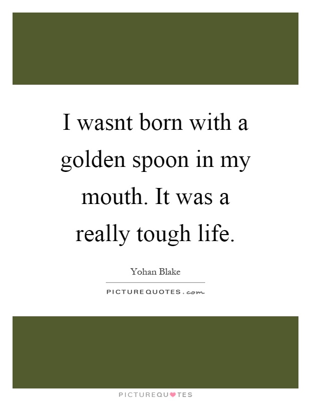 I wasnt born with a golden spoon in my mouth. It was a really tough life Picture Quote #1