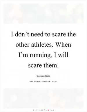 I don’t need to scare the other athletes. When I’m running, I will scare them Picture Quote #1