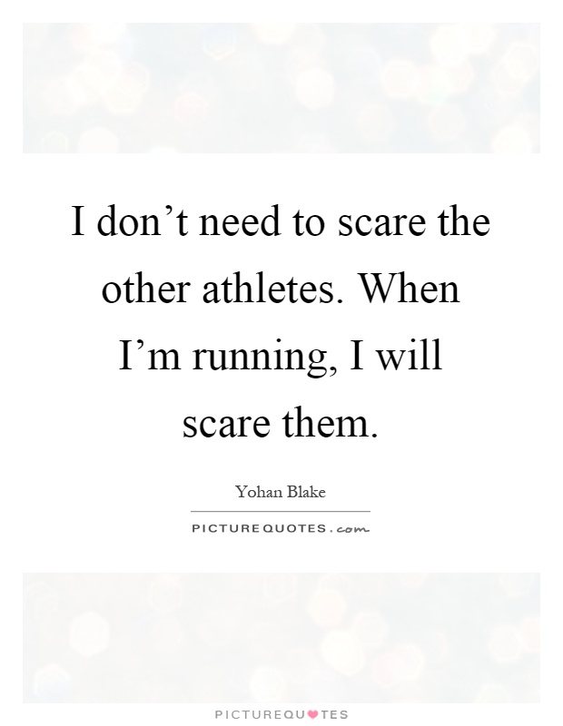 I don't need to scare the other athletes. When I'm running, I will scare them Picture Quote #1
