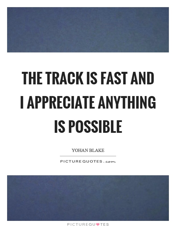 The track is fast and I appreciate anything is possible Picture Quote #1
