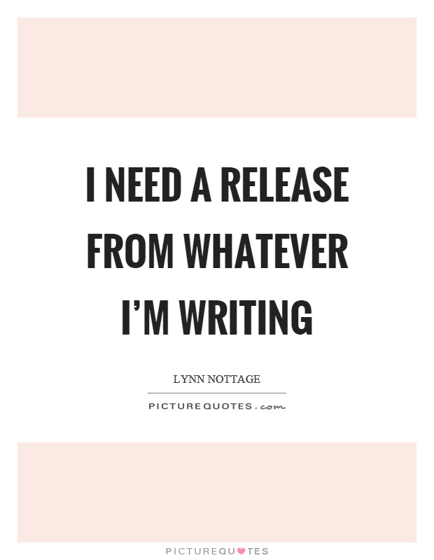 I need a release from whatever I'm writing Picture Quote #1