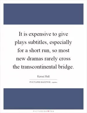 It is expensive to give plays subtitles, especially for a short run, so most new dramas rarely cross the transcontinental bridge Picture Quote #1