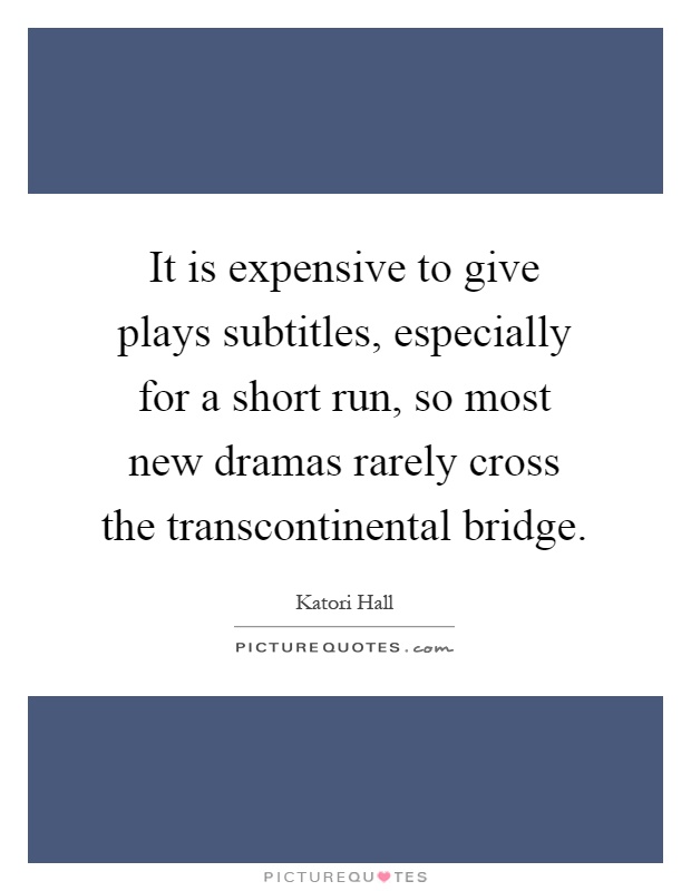 It is expensive to give plays subtitles, especially for a short run, so most new dramas rarely cross the transcontinental bridge Picture Quote #1