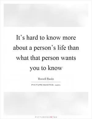 It’s hard to know more about a person’s life than what that person wants you to know Picture Quote #1